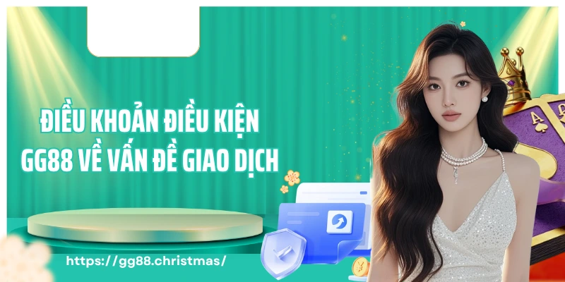 Điều khoản điều kiện GG88 về vấn đề giao dịch