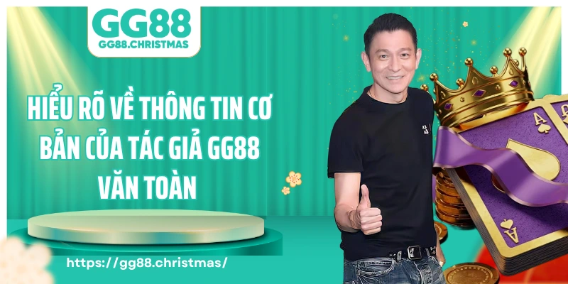 Hiểu rõ về thông tin cơ bản của tác giả GG88 Văn Toàn