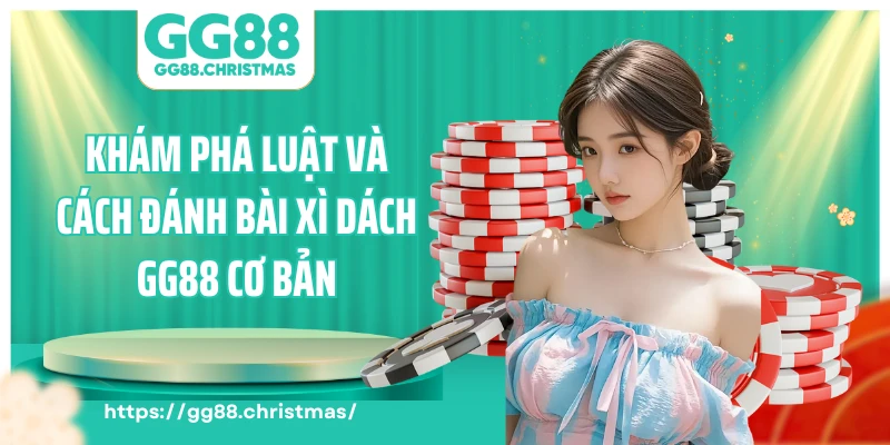 Khám phá luật và cách đánh bài xì dách GG88 cơ bản