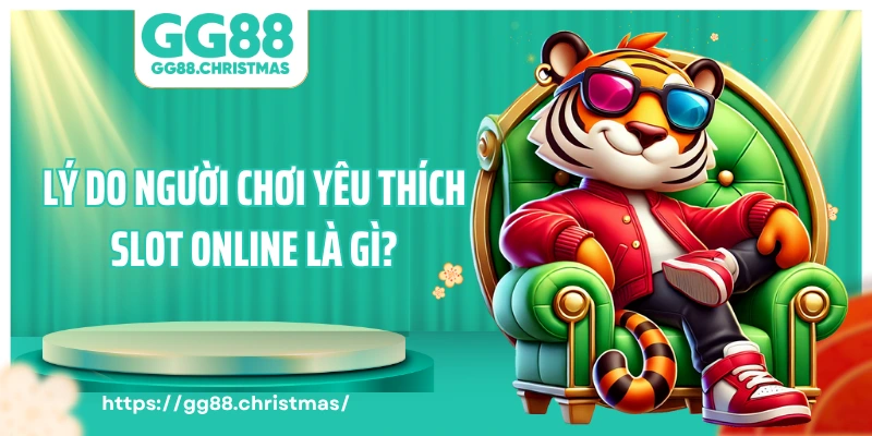 Lý do người chơi yêu thích slot online là gì?
